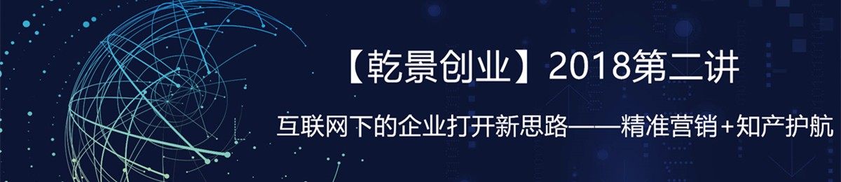 【乾景创业】2018第二讲，互联网下的企业打开新思路——精准营销+知产护航