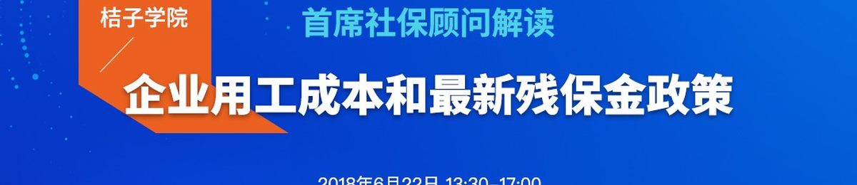 桔子学院：首席社保顾问解读企业用工成本和最新残保金政策