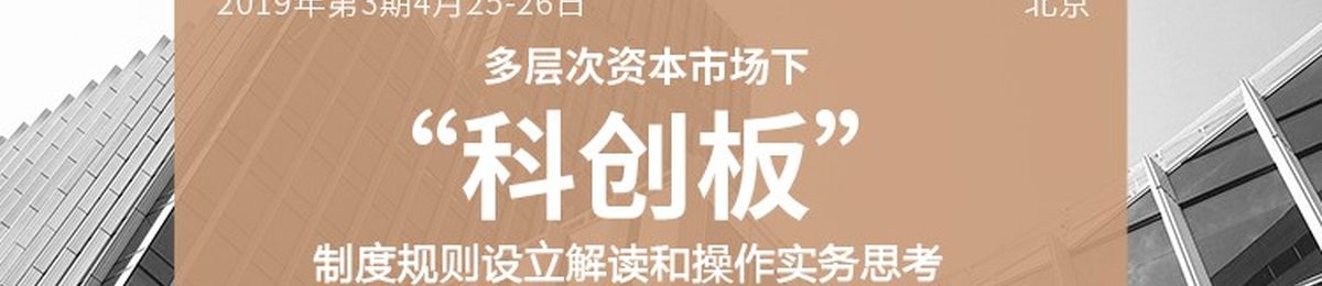 清科投资学院第18期：多层次资本市场科创板制度规则设立解读和操作实务思考