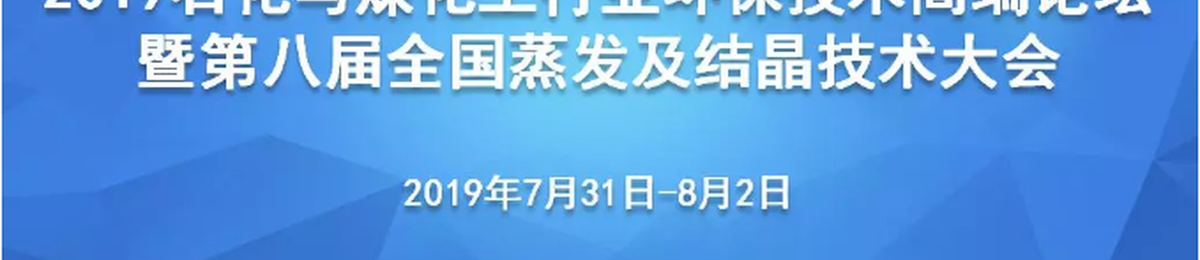 2019石化与煤化工行业环保技术高端论坛暨第八届全国蒸发及结晶技术大会