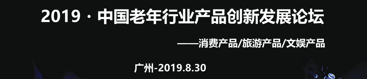 中国老年行业产品创新发展论坛（广州）——消费产品/旅游产品/文娱产品