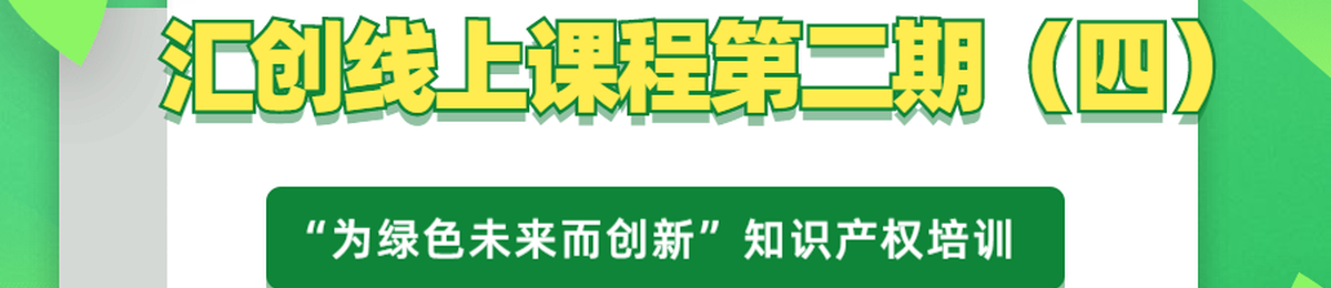 汇创线上直播第二期（四）——“为绿色未来而创新”知识产权培训