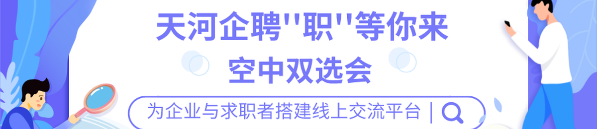 企业征集 | 天河企聘 “职”等你来空中双选会，邀您参会！