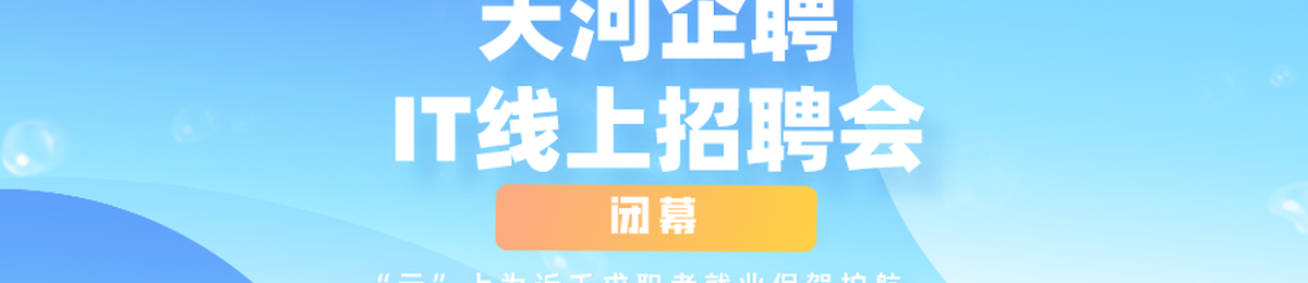 “天河企聘”IT线上招聘会闭幕 | “云”上为近千求职者就业保驾护航
