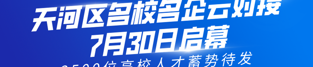 天河区名校名企云对接7月30日启幕 2500位高校人才蓄势待发