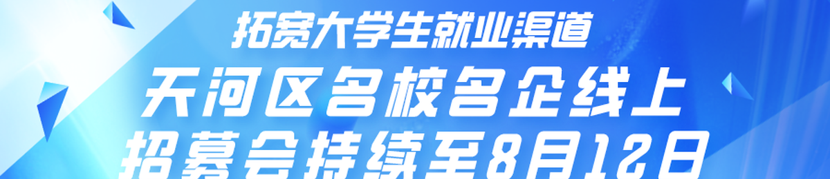 拓宽大学生就业渠道 天河区名校名企线上招募会持续至8月12日