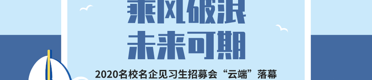 招聘 | 乘风破浪，未来可期—2020名校名企见习生招募会“云端”落幕