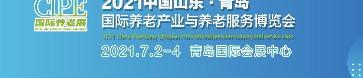 2021中国山东·青岛国际养老产业与养老服务博览会