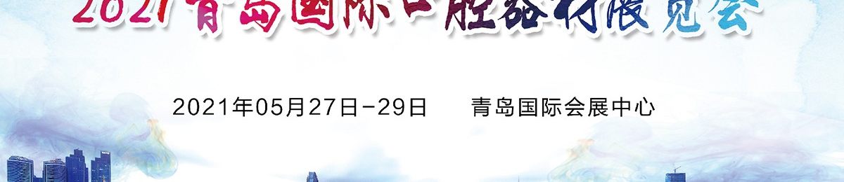 2021第23届中国(青岛)国际口腔器材展览会暨学术交流会