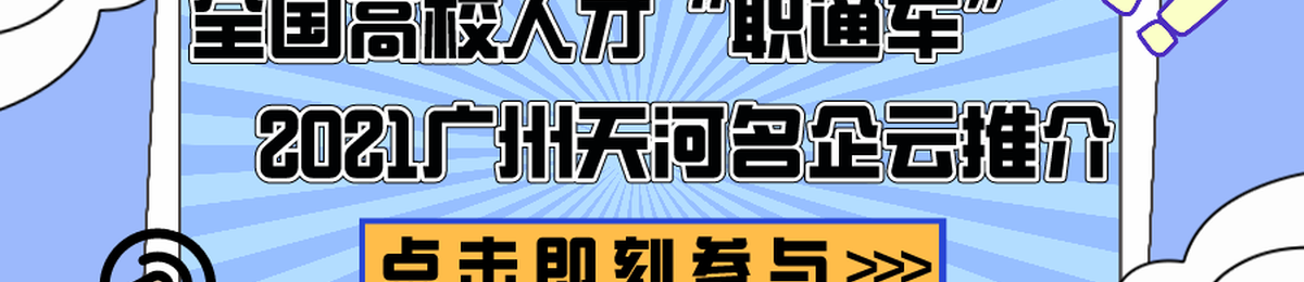稳就业︱全国高校人才请留步！——广州天河名企云推介等你来！