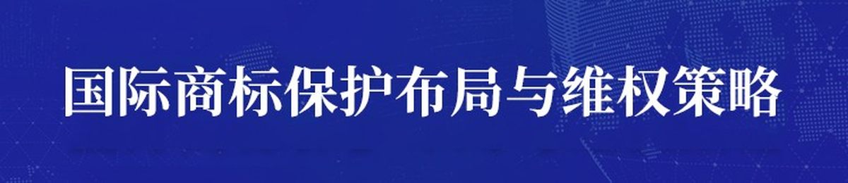 邀请函 | 企业如何制定国际商标保护布局与维权策略