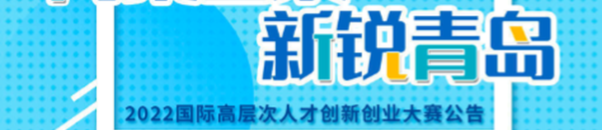 2022 国际高层次人才创新创业大赛|海聚山东 新锐青岛 全面启动