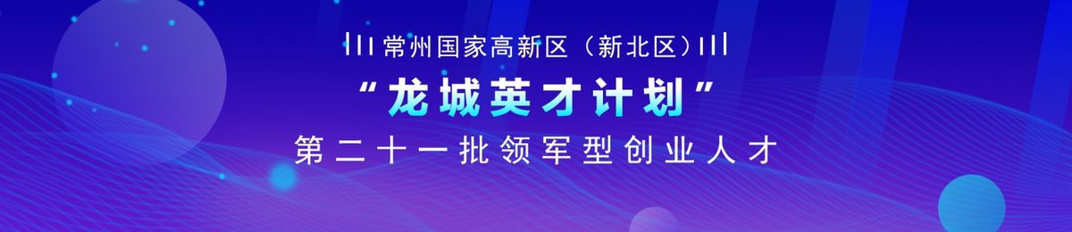 常州国家高新区（新北区）“龙城英才计划”第二十一批领军型创业人才引进