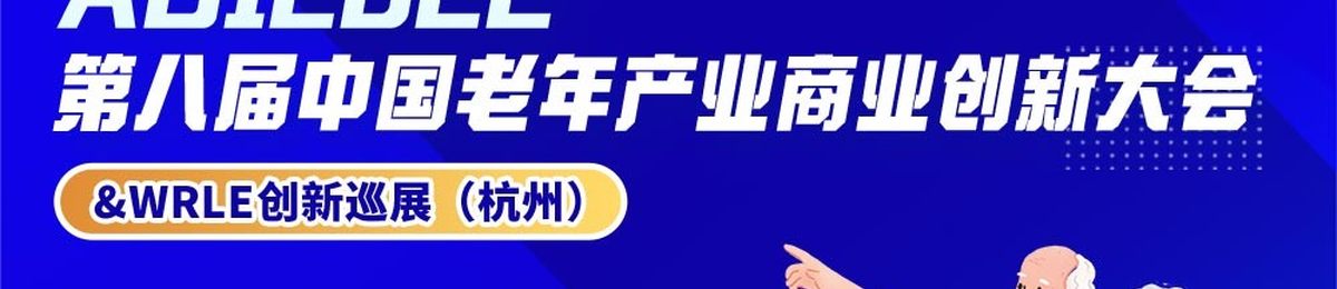 【11月22日-23日】第八届中国老年产业商业创新大会&WRLE创新巡展(杭州) 火热报名中！